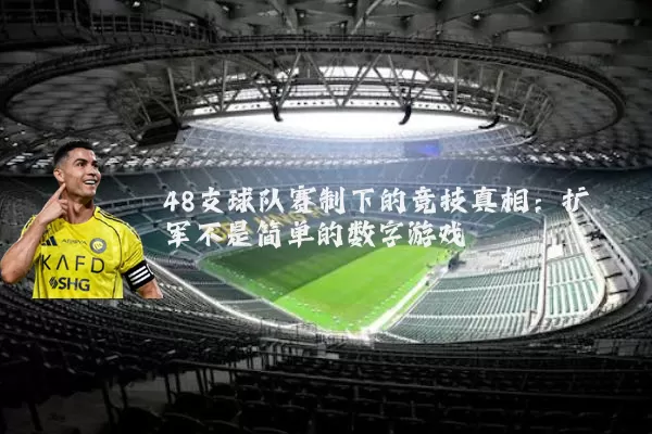 48支球队赛制下的竞技真相：扩军不是简单的数字游戏