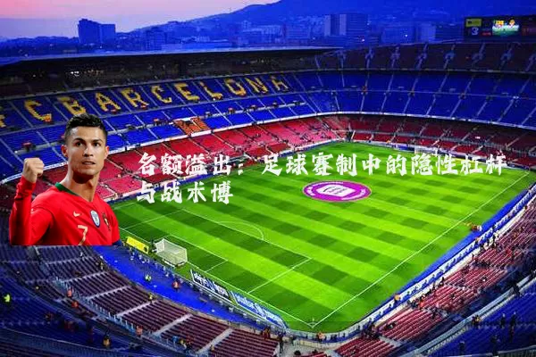 名额溢出:足球赛制中的隐性杠杆与战术博弈