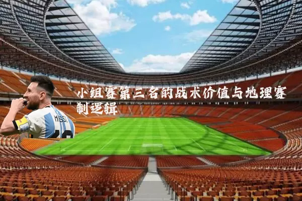 小组赛第三名的战术价值与地理赛制逻辑